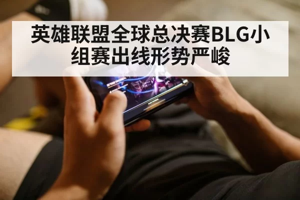 英雄联盟全球总决赛BLG小组赛出线形势严峻