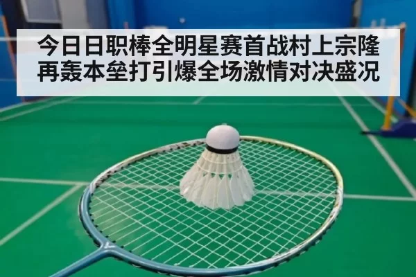 今日日职棒全明星赛首战村上宗隆再轰本垒打引爆全场激情对决盛况
