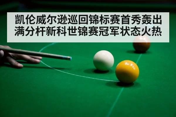 凯伦威尔逊巡回锦标赛首秀轰出满分杆新科世锦赛冠军状态火热