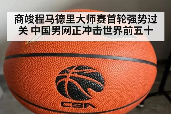 商竣程马德里大师赛首轮强势过关 中国男网正冲击世界前五十
