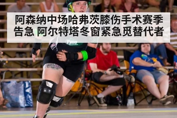 阿森纳中场哈弗茨膝伤手术赛季告急 阿尔特塔冬窗紧急觅替代者