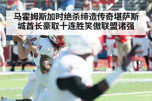 马霍姆斯加时绝杀缔造传奇堪萨斯城酋长豪取十连胜笑傲联盟诸强